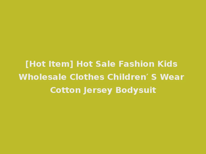[Hot Item] Hot Sale Fashion Kids Wholesale Clothes Children′ S Wear Cotton Jersey Bodysuit