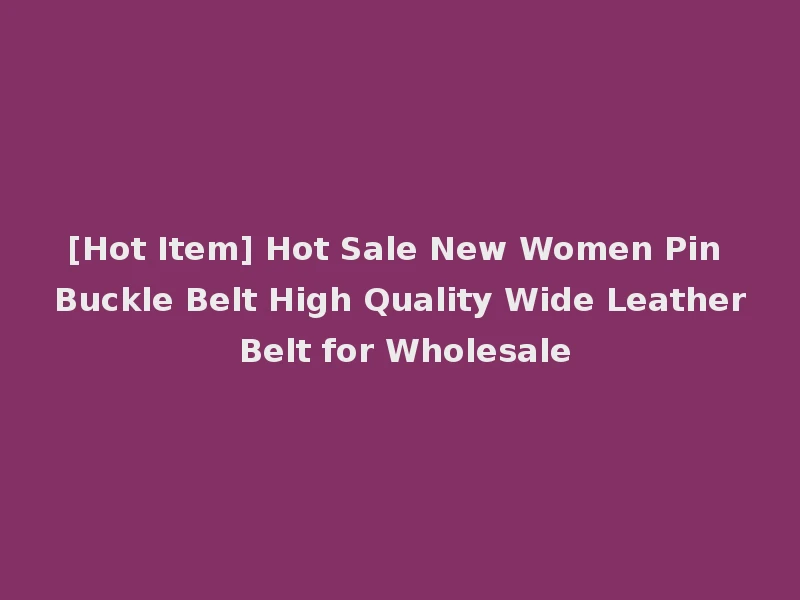 [Hot Item] Hot Sale New Women Pin Buckle Belt High Quality Wide Leather Belt for Wholesale