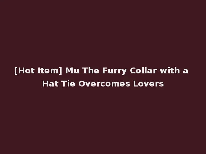 [Hot Item] Mu The Furry Collar with a Hat Tie Overcomes Lovers