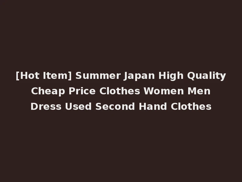 [Hot Item] Summer Japan High Quality Cheap Price Clothes Women Men Dress Used Second Hand Clothes