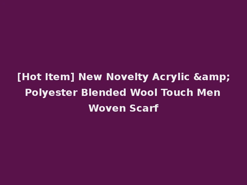 [Hot Item] New Novelty Acrylic & Polyester Blended Wool Touch Men Woven Scarf