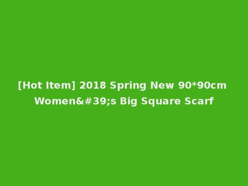 [Hot Item] 2018 Spring New 90*90cm Women's Big Square Scarf