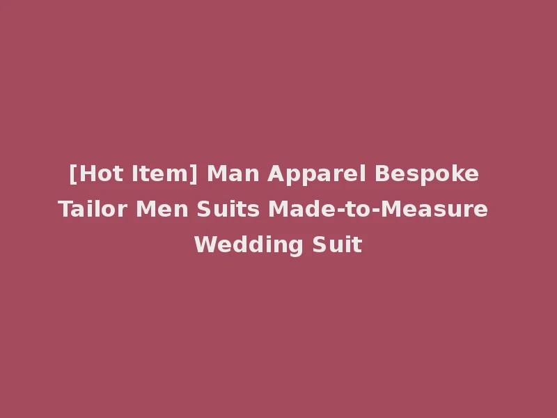 [Hot Item] Man Apparel Bespoke Tailor Men Suits Made-to-Measure Wedding Suit