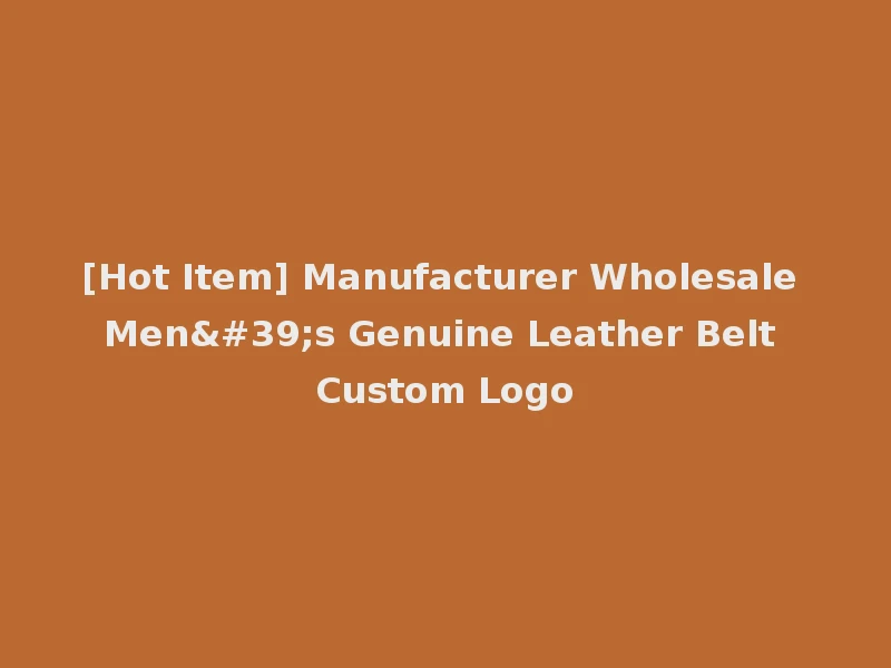 [Hot Item] Manufacturer Wholesale Men's Genuine Leather Belt Custom Logo
