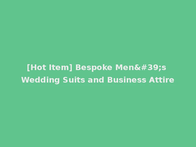 [Hot Item] Bespoke Men's Wedding Suits and Business Attire