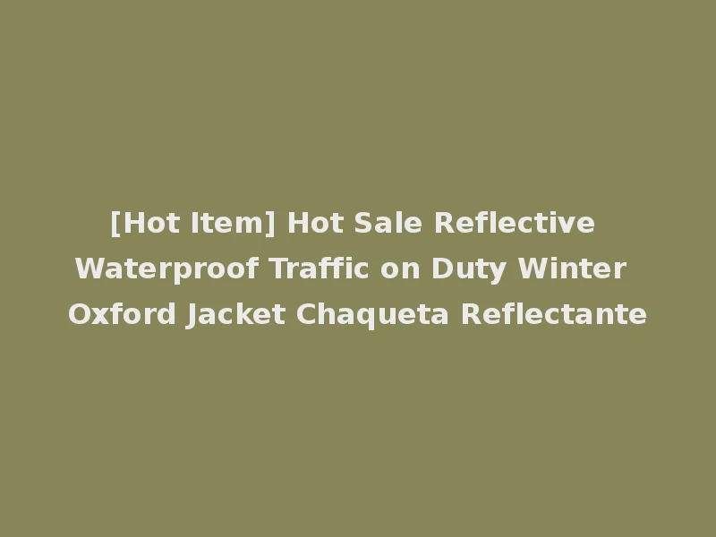[Hot Item] Hot Sale Reflective Waterproof Traffic on Duty Winter Oxford Jacket Chaqueta Reflectante