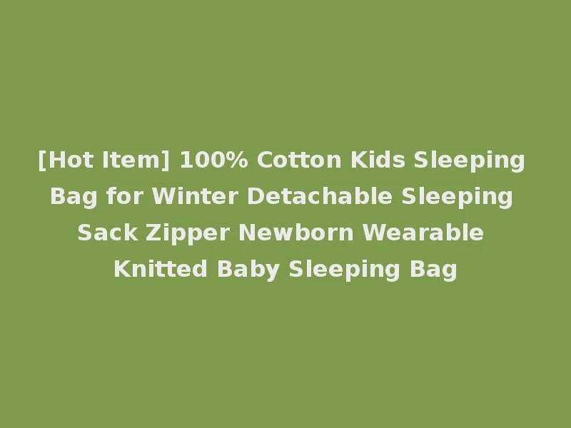[Hot Item] 100% Cotton Kids Sleeping Bag for Winter Detachable Sleeping Sack Zipper Newborn Wearable Knitted Baby Sleeping Bag