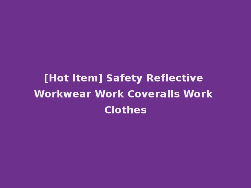 [Hot Item] Safety Reflective Workwear Work Coveralls Work Clothes