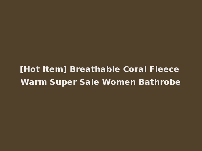 [Hot Item] Breathable Coral Fleece Warm Super Sale Women Bathrobe