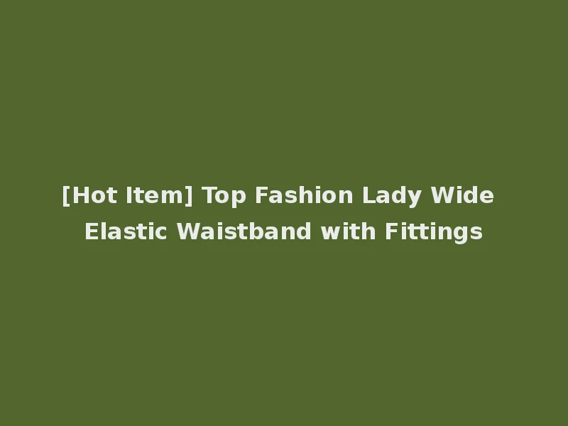 [Hot Item] Top Fashion Lady Wide Elastic Waistband with Fittings