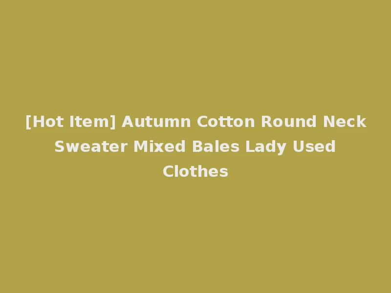 [Hot Item] Autumn Cotton Round Neck Sweater Mixed Bales Lady Used Clothes