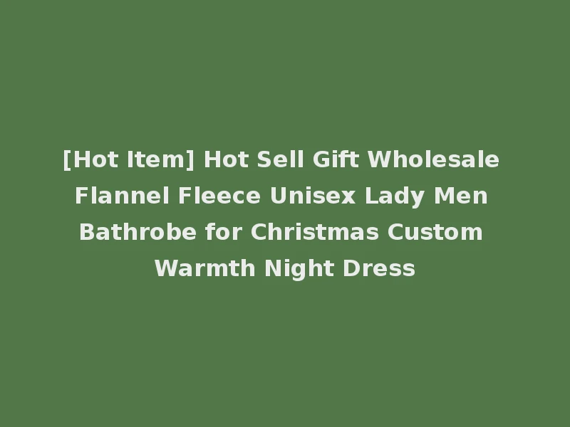 [Hot Item] Hot Sell Gift Wholesale Flannel Fleece Unisex Lady Men Bathrobe for Christmas Custom Warmth Night Dress
