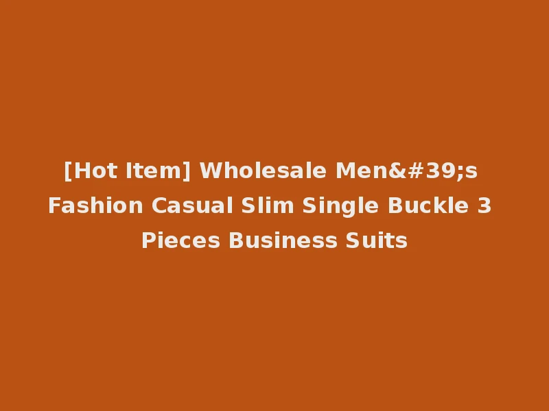 [Hot Item] Wholesale Men's Fashion Casual Slim Single Buckle 3 Pieces Business Suits