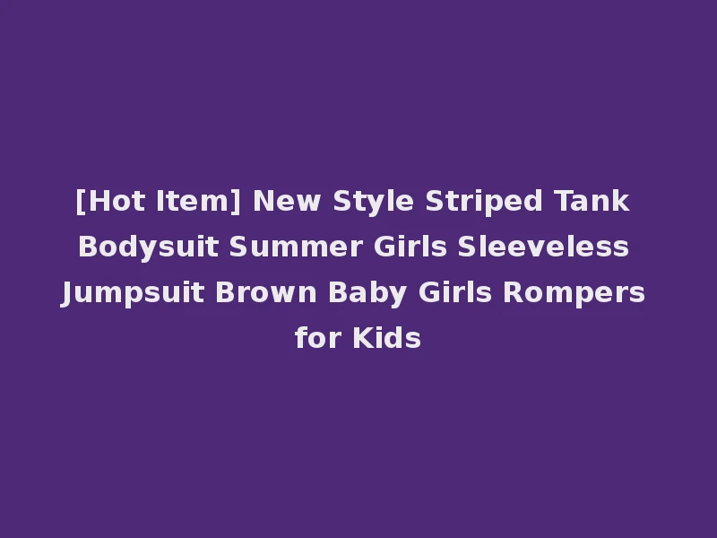 [Hot Item] New Style Striped Tank Bodysuit Summer Girls Sleeveless Jumpsuit Brown Baby Girls Rompers for Kids