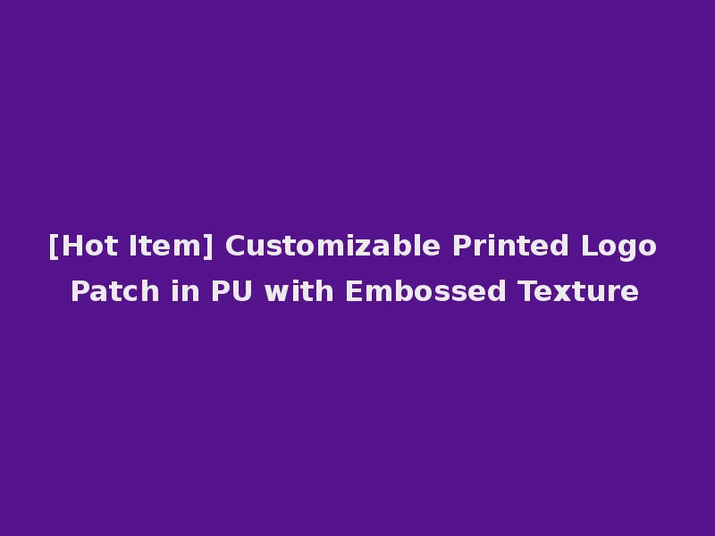 [Hot Item] Customizable Printed Logo Patch in PU with Embossed Texture