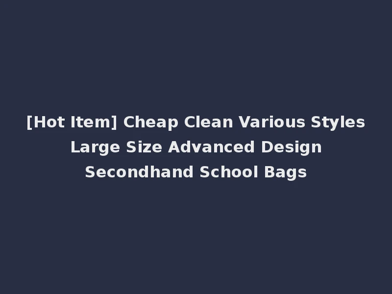 [Hot Item] Cheap Clean Various Styles Large Size Advanced Design Secondhand School Bags