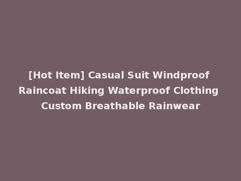[Hot Item] Casual Suit Windproof Raincoat Hiking Waterproof Clothing Custom Breathable Rainwear