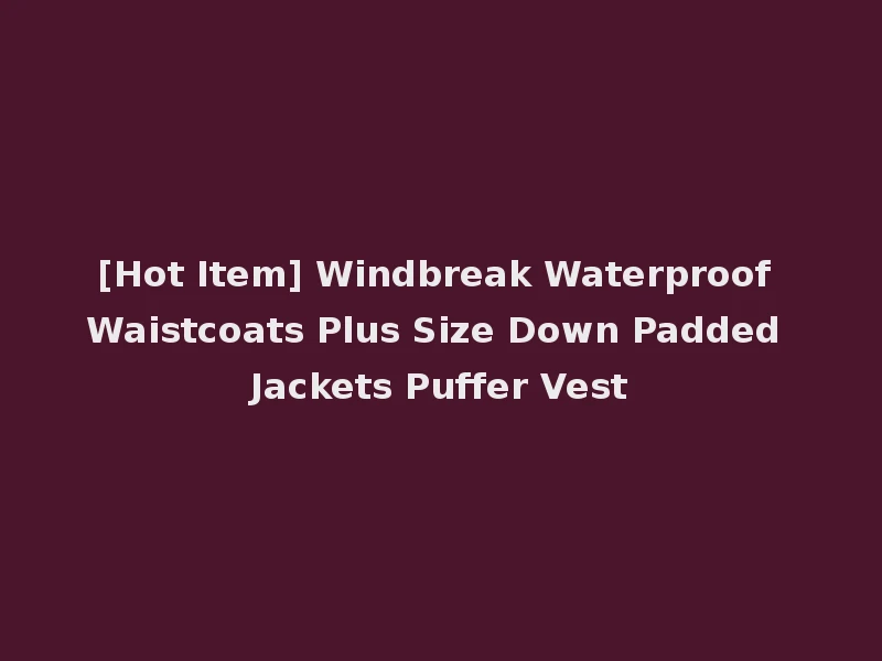 [Hot Item] Windbreak Waterproof Waistcoats Plus Size Down Padded Jackets Puffer Vest