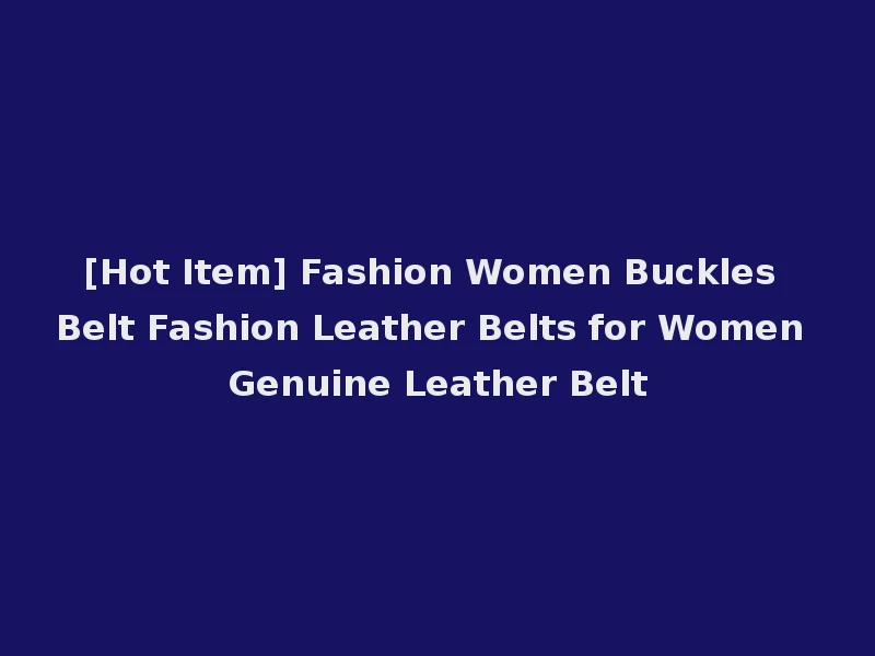 [Hot Item] Fashion Women Buckles Belt Fashion Leather Belts for Women Genuine Leather Belt