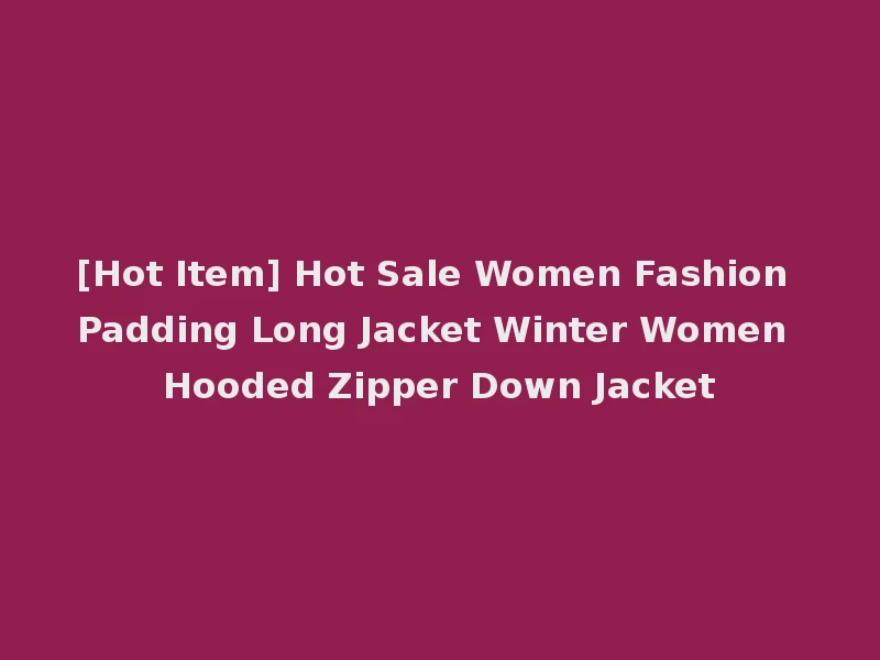 [Hot Item] Hot Sale Women Fashion Padding Long Jacket Winter Women Hooded Zipper Down Jacket