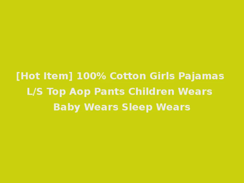 [Hot Item] 100% Cotton Girls Pajamas L/S Top Aop Pants Children Wears Baby Wears Sleep Wears