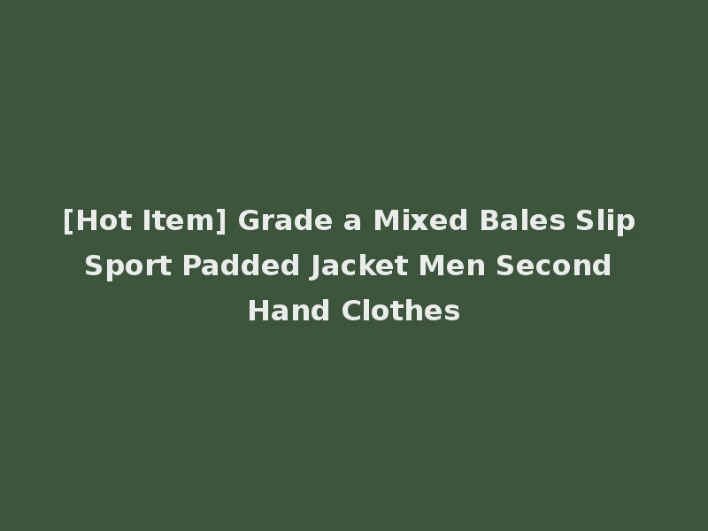 [Hot Item] Grade a Mixed Bales Slip Sport Padded Jacket Men Second Hand Clothes