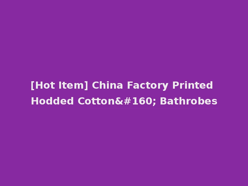 [Hot Item] China Factory Printed Hodded Cotton  Bathrobes