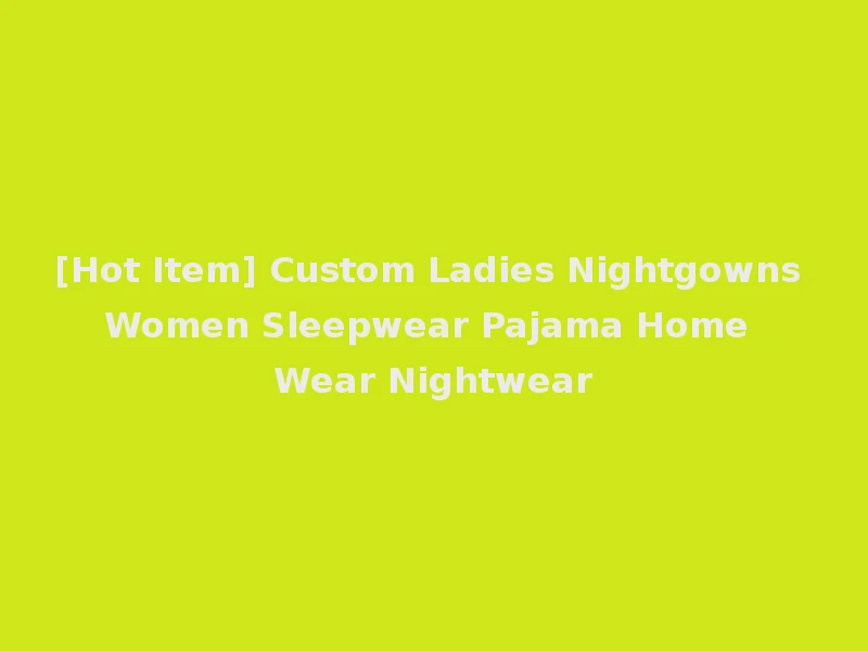[Hot Item] Custom Ladies Nightgowns Women Sleepwear Pajama Home Wear Nightwear