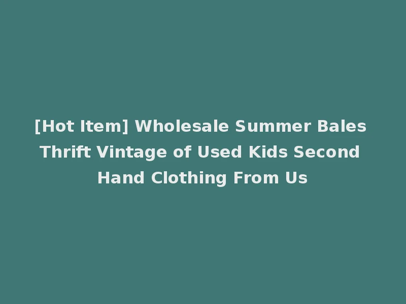 [Hot Item] Wholesale Summer Bales Thrift Vintage of Used Kids Second Hand Clothing From Us