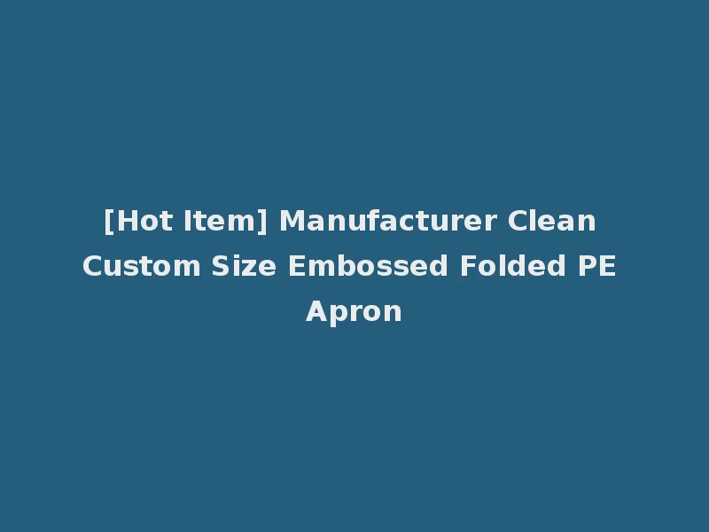 [Hot Item] Manufacturer Clean Custom Size Embossed Folded PE Apron