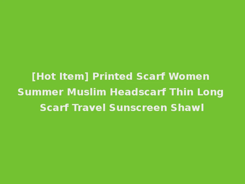 [Hot Item] Printed Scarf Women Summer Muslim Headscarf Thin Long Scarf Travel Sunscreen Shawl