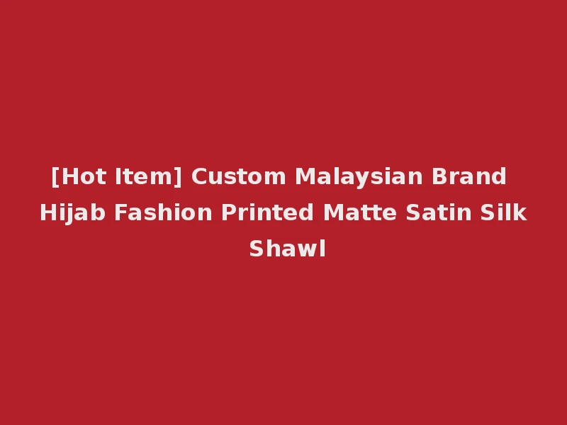 [Hot Item] Custom Malaysian Brand Hijab Fashion Printed Matte Satin Silk Shawl