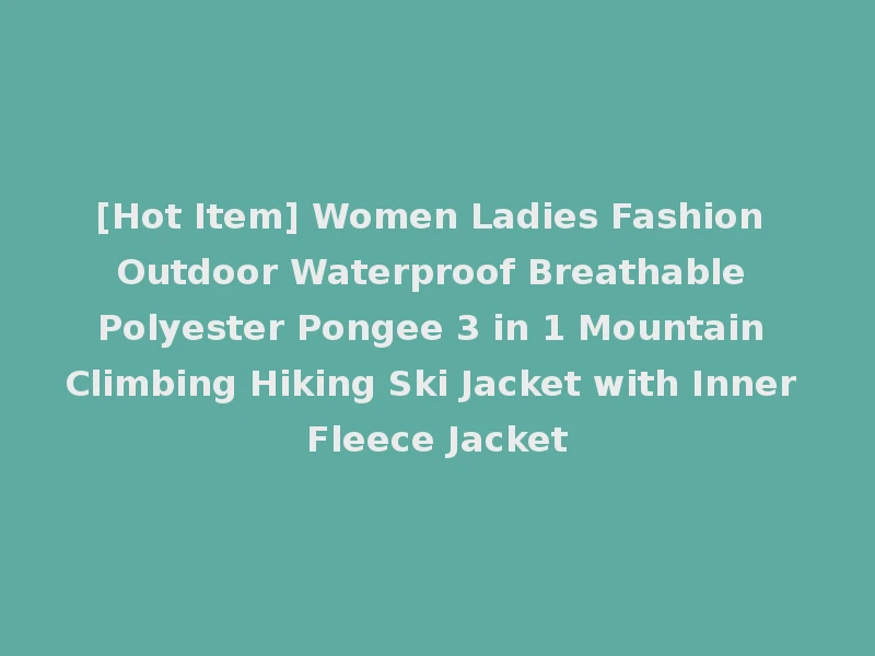 [Hot Item] Women Ladies Fashion Outdoor Waterproof Breathable Polyester Pongee 3 in 1 Mountain Climbing Hiking Ski Jacket with Inner Fleece Jacket