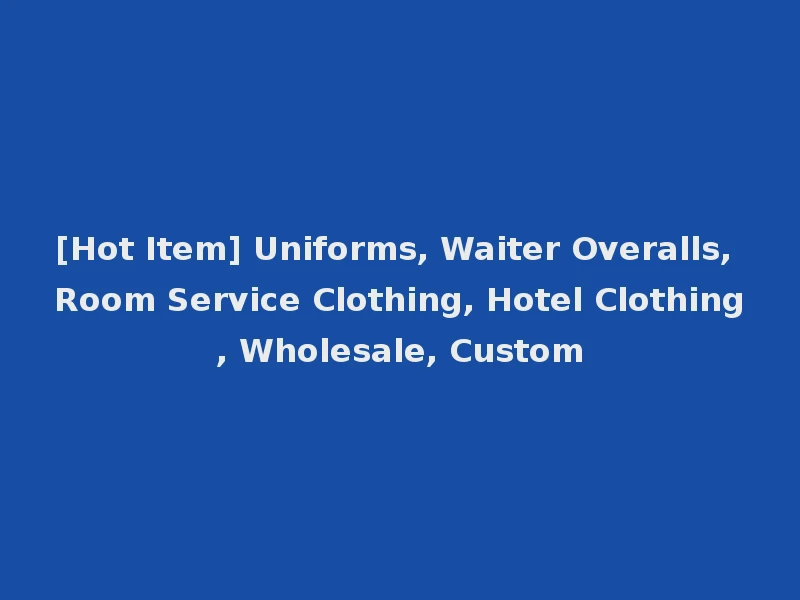 [Hot Item] Uniforms, Waiter Overalls, Room Service Clothing, Hotel Clothing, Wholesale, Custom