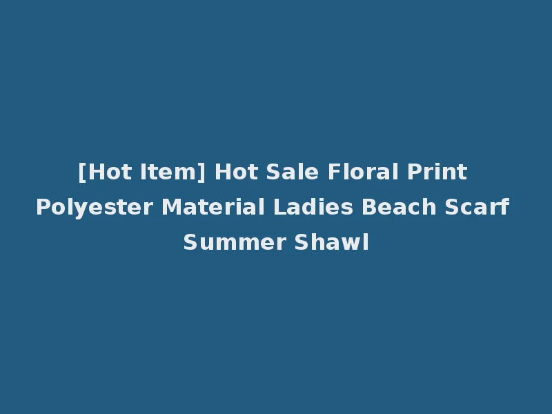 [Hot Item] Hot Sale Floral Print Polyester Material Ladies Beach Scarf Summer Shawl