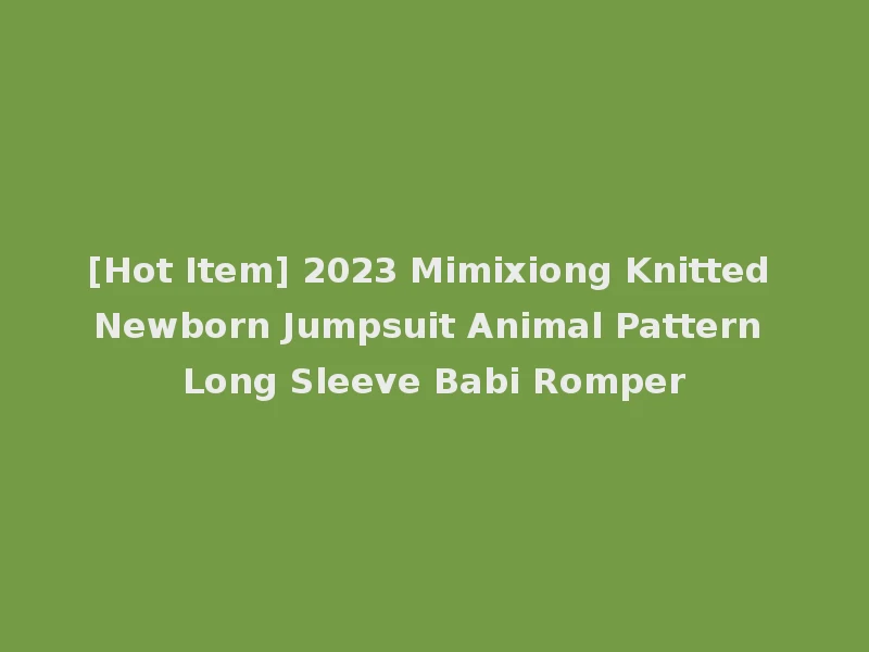 [Hot Item] 2023 Mimixiong Knitted Newborn Jumpsuit Animal Pattern Long Sleeve Babi Romper