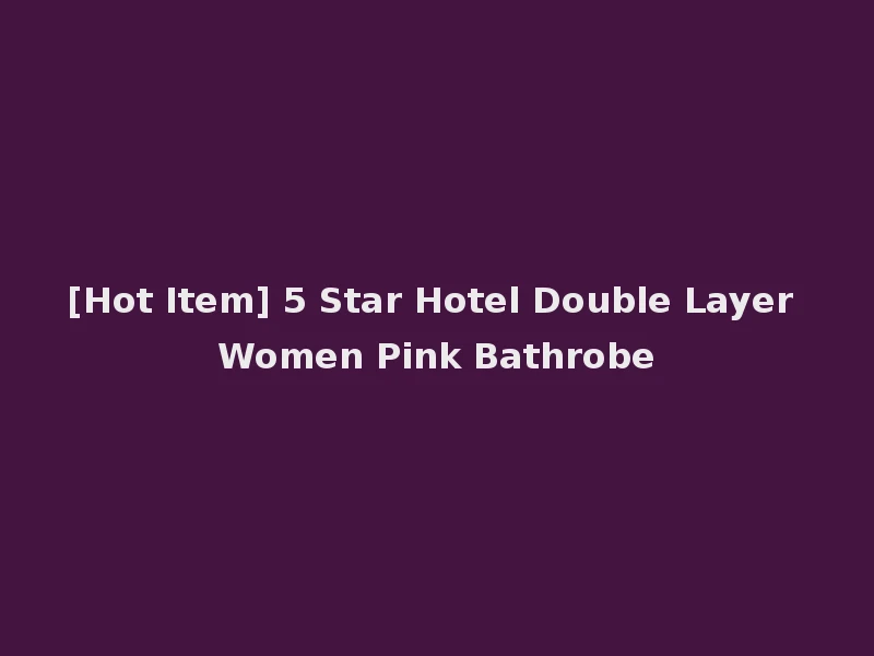 [Hot Item] 5 Star Hotel Double Layer Women Pink Bathrobe