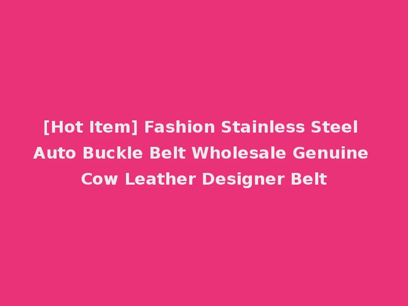 [Hot Item] Fashion Stainless Steel Auto Buckle Belt Wholesale Genuine Cow Leather Designer Belt