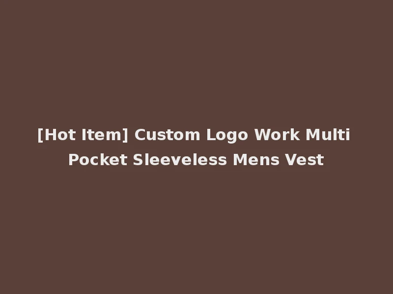 [Hot Item] Custom Logo Work Multi Pocket Sleeveless Mens Vest