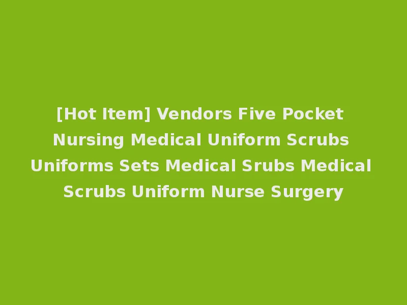 [Hot Item] Vendors Five Pocket Nursing Medical Uniform Scrubs Uniforms Sets Medical Srubs Medical Scrubs Uniform Nurse Surgery