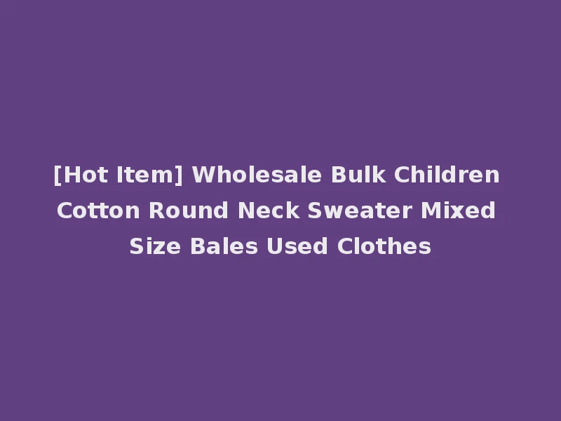 [Hot Item] Wholesale Bulk Children Cotton Round Neck Sweater Mixed Size Bales Used Clothes