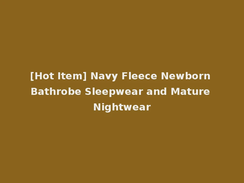 [Hot Item] Navy Fleece Newborn Bathrobe Sleepwear and Mature Nightwear