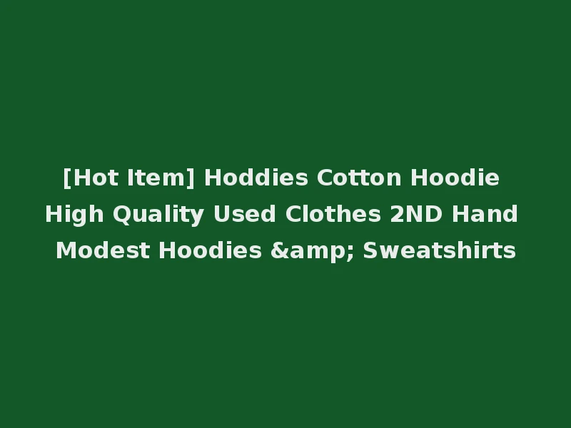 [Hot Item] Hoddies Cotton Hoodie High Quality Used Clothes 2ND Hand Modest Hoodies & Sweatshirts