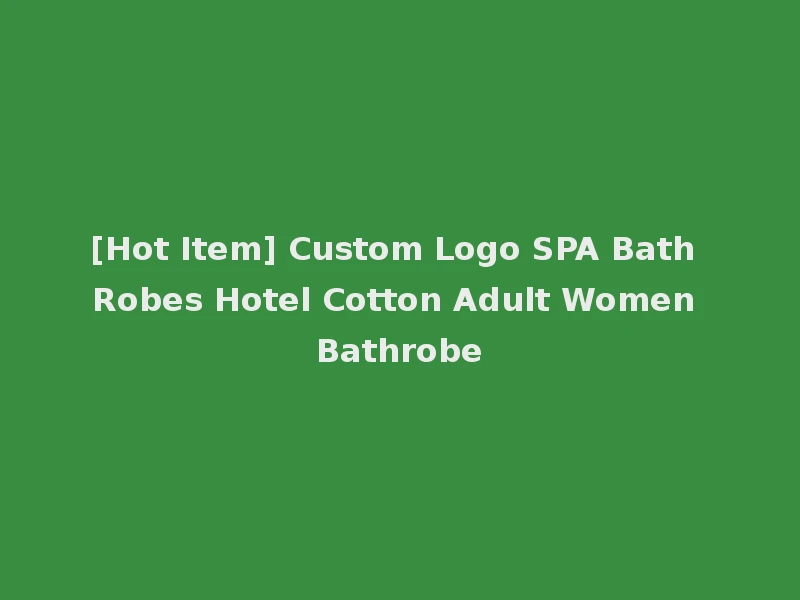 [Hot Item] Custom Logo SPA Bath Robes Hotel Cotton Adult Women Bathrobe