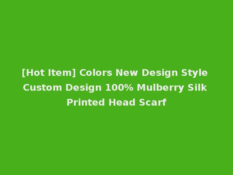 [Hot Item] Colors New Design Style Custom Design 100% Mulberry Silk Printed Head Scarf