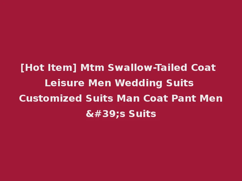 [Hot Item] Mtm Swallow-Tailed Coat Leisure Men Wedding Suits Customized Suits Man Coat Pant Men's Suits