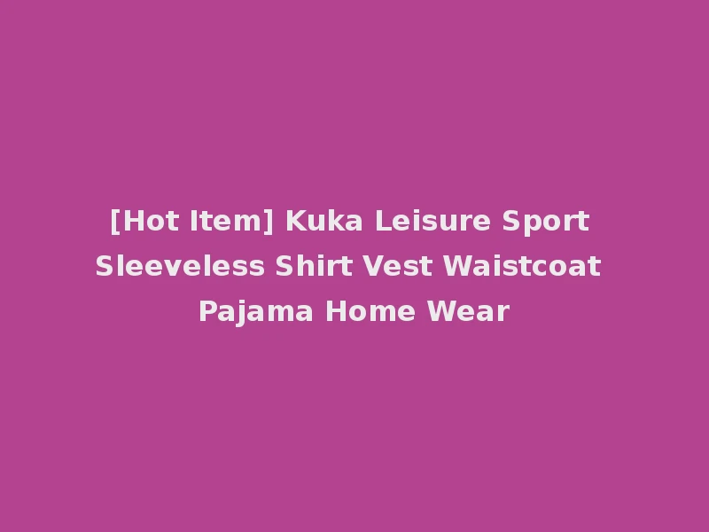 [Hot Item] Kuka Leisure Sport Sleeveless Shirt Vest Waistcoat Pajama Home Wear