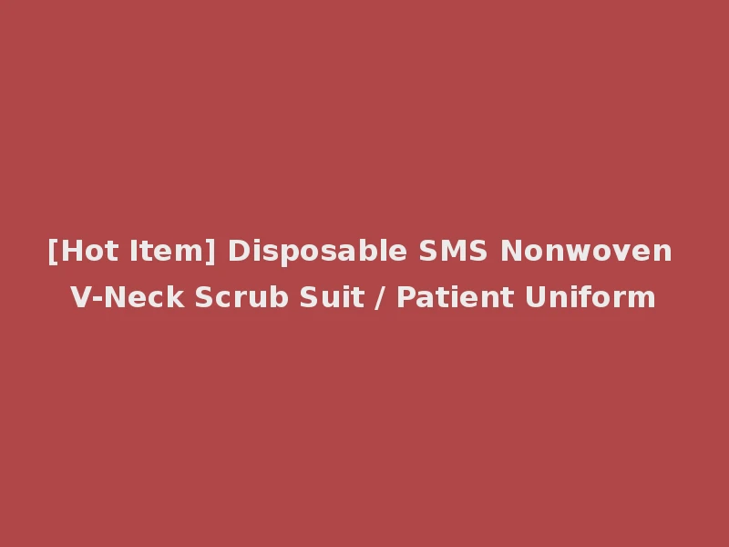 [Hot Item] Disposable SMS Nonwoven V-Neck Scrub Suit / Patient Uniform