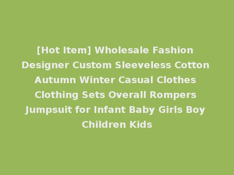 [Hot Item] Wholesale Fashion Designer Custom Sleeveless Cotton Autumn Winter Casual Clothes Clothing Sets Overall Rompers Jumpsuit for Infant Baby Girls Boy Children Kids