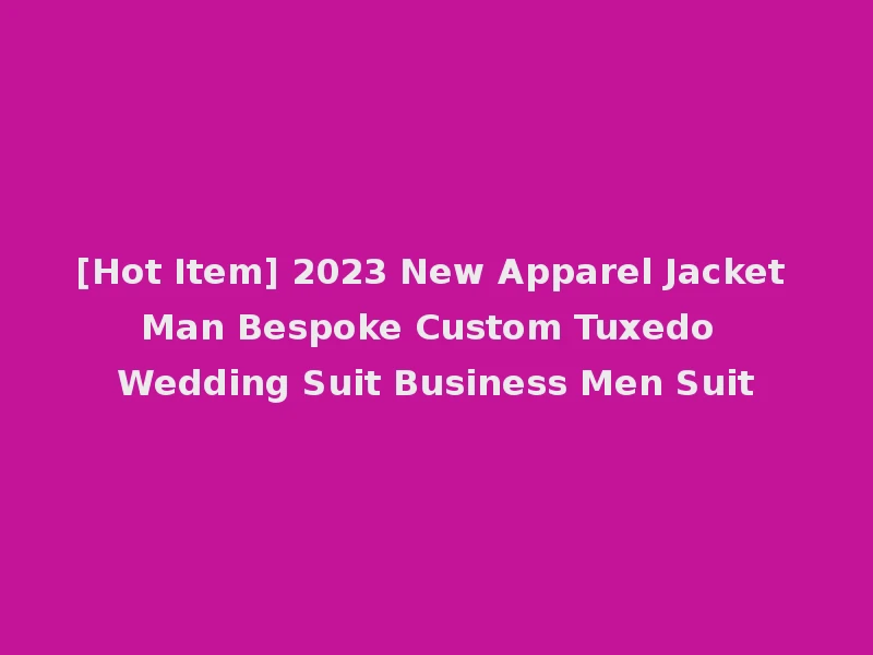 [Hot Item] 2023 New Apparel Jacket Man Bespoke Custom Tuxedo Wedding Suit Business Men Suit